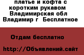 платье и кофта с коротким рукавом  - Владимирская обл., Владимир г. Бесплатное » Отдам бесплатно   